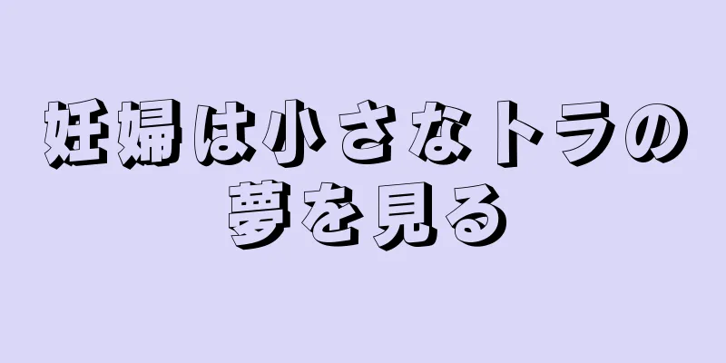 妊婦は小さなトラの夢を見る