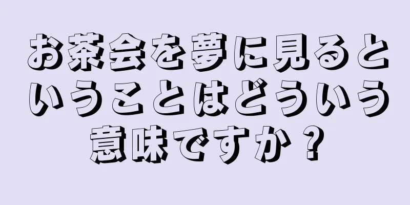 お茶会を夢に見るということはどういう意味ですか？