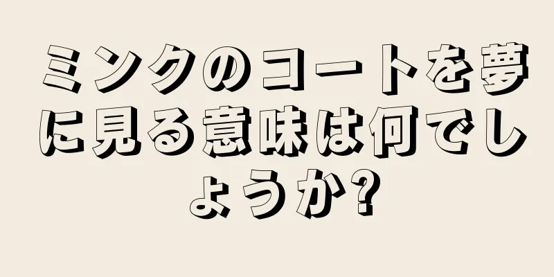 ミンクのコートを夢に見る意味は何でしょうか?