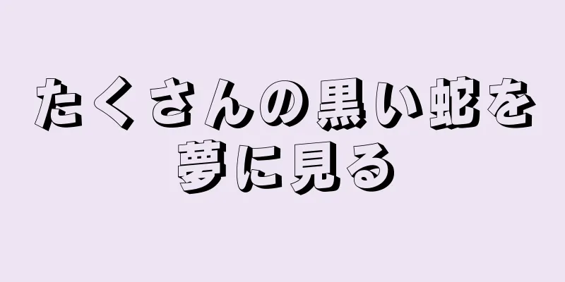たくさんの黒い蛇を夢に見る