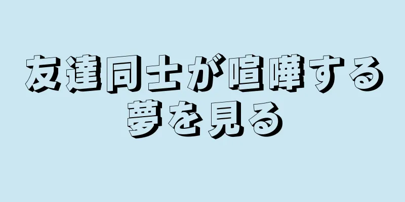 友達同士が喧嘩する夢を見る
