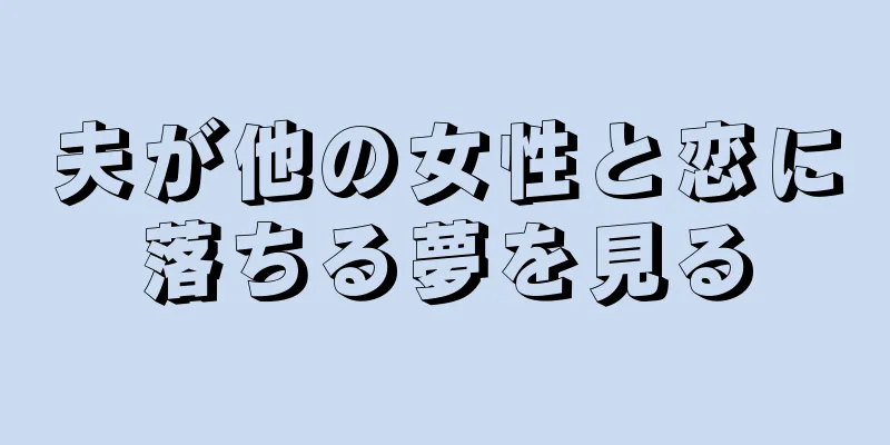 夫が他の女性と恋に落ちる夢を見る