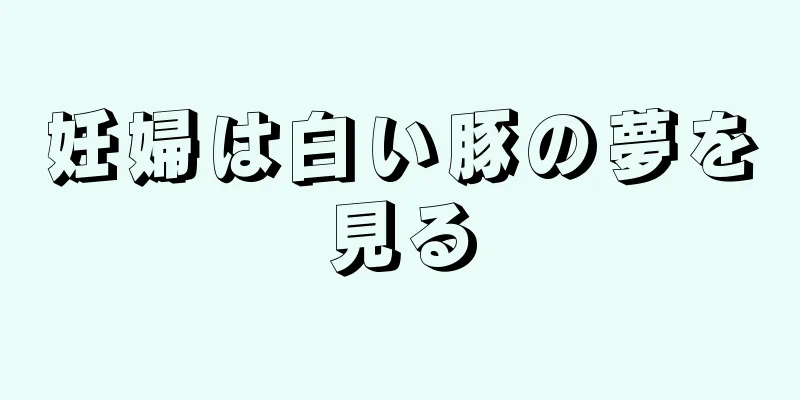 妊婦は白い豚の夢を見る