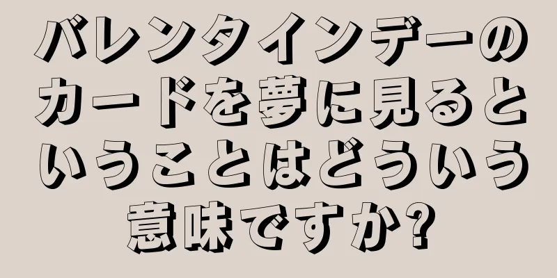 バレンタインデーのカードを夢に見るということはどういう意味ですか?