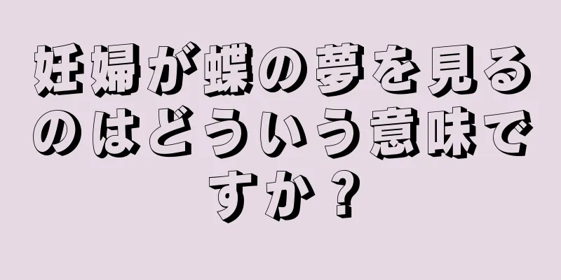 妊婦が蝶の夢を見るのはどういう意味ですか？