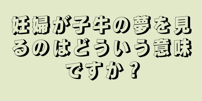 妊婦が子牛の夢を見るのはどういう意味ですか？