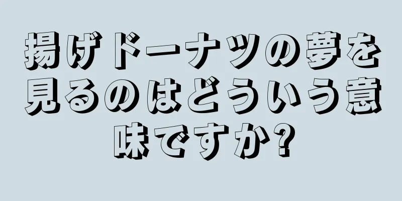 揚げドーナツの夢を見るのはどういう意味ですか?