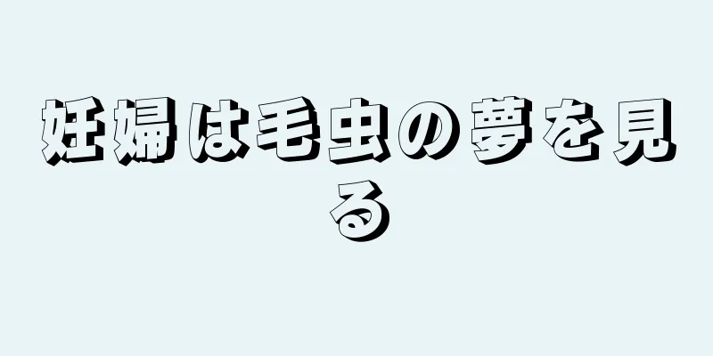 妊婦は毛虫の夢を見る