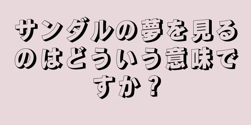サンダルの夢を見るのはどういう意味ですか？