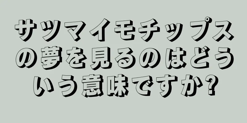 サツマイモチップスの夢を見るのはどういう意味ですか?
