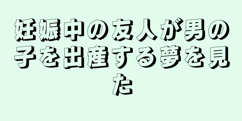 妊娠中の友人が男の子を出産する夢を見た