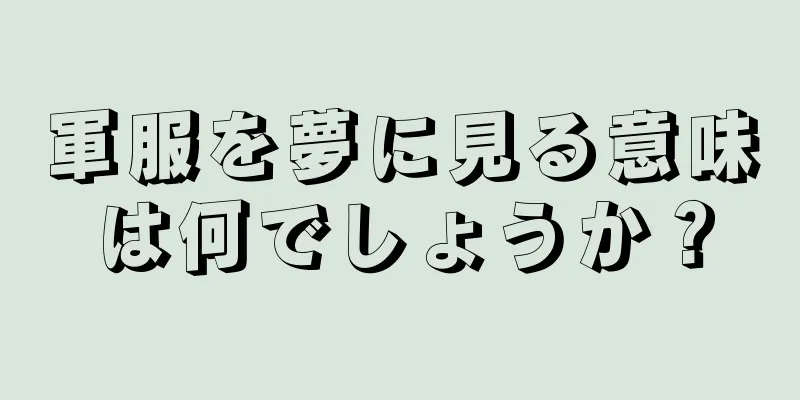 軍服を夢に見る意味は何でしょうか？