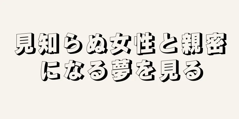 見知らぬ女性と親密になる夢を見る