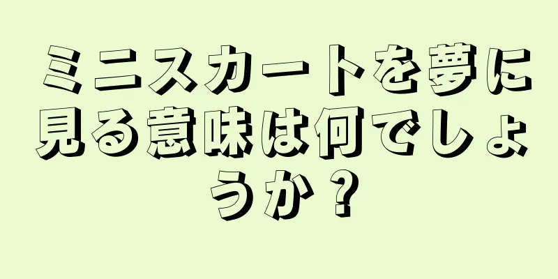 ミニスカートを夢に見る意味は何でしょうか？