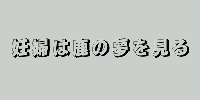 妊婦は鹿の夢を見る