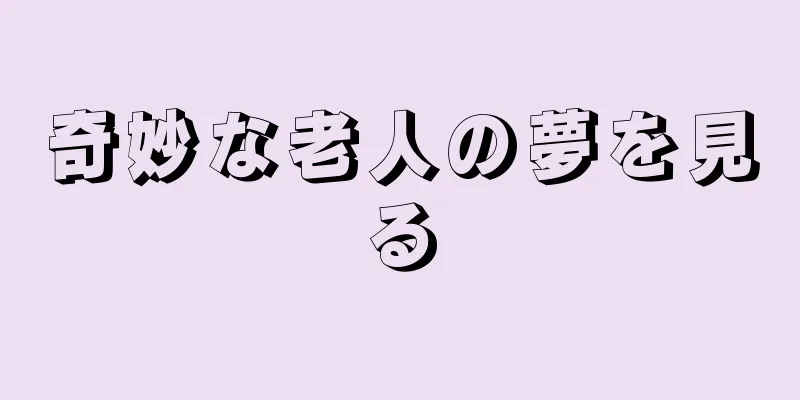 奇妙な老人の夢を見る