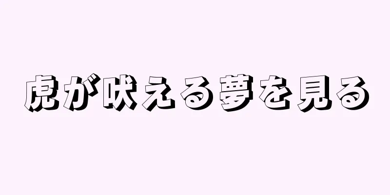 虎が吠える夢を見る