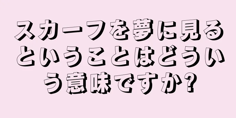 スカーフを夢に見るということはどういう意味ですか?