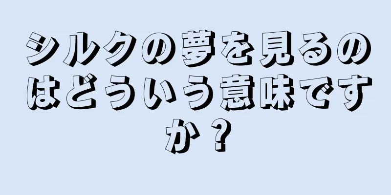 シルクの夢を見るのはどういう意味ですか？