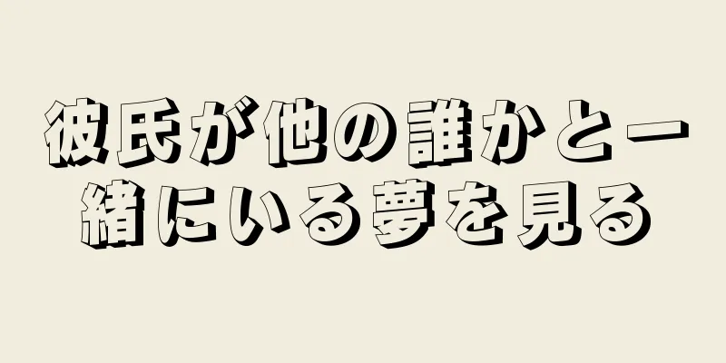 彼氏が他の誰かと一緒にいる夢を見る