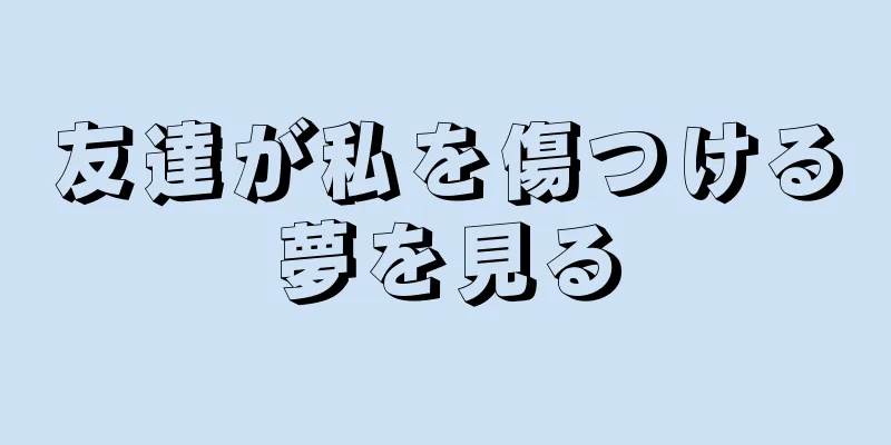 友達が私を傷つける夢を見る