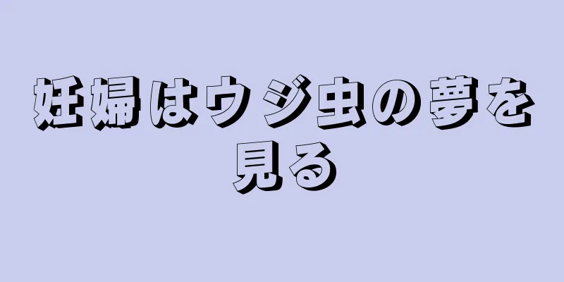 妊婦はウジ虫の夢を見る