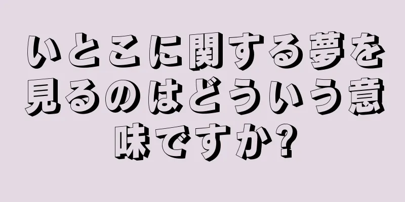 いとこに関する夢を見るのはどういう意味ですか?
