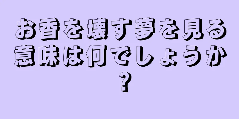 お香を壊す夢を見る意味は何でしょうか？