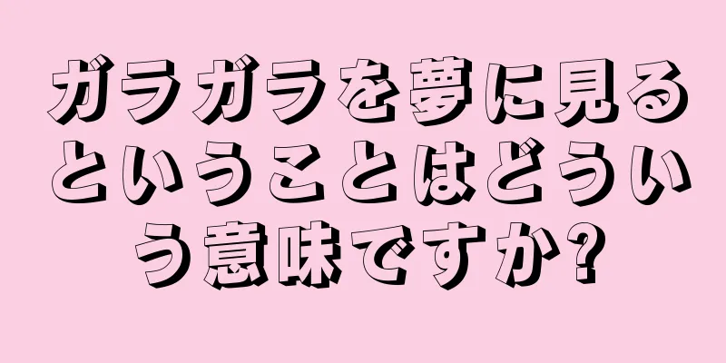 ガラガラを夢に見るということはどういう意味ですか?