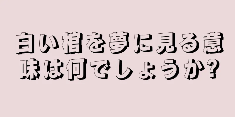 白い棺を夢に見る意味は何でしょうか?