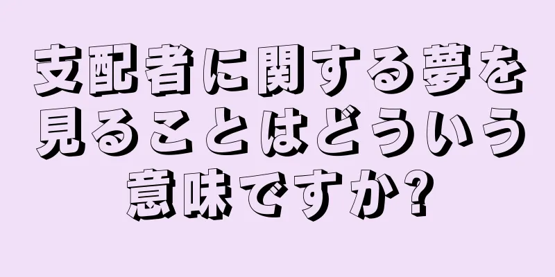 支配者に関する夢を見ることはどういう意味ですか?