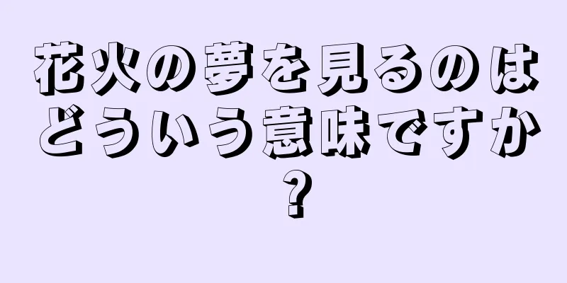 花火の夢を見るのはどういう意味ですか？