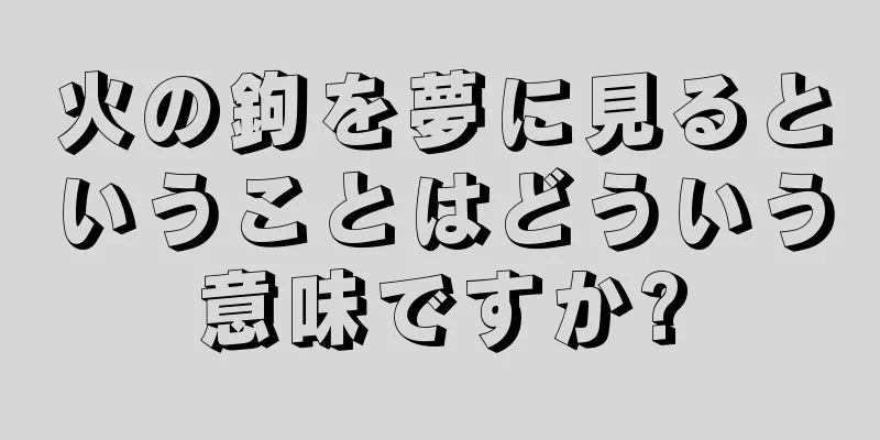 火の鉤を夢に見るということはどういう意味ですか?