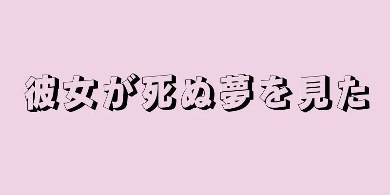 彼女が死ぬ夢を見た