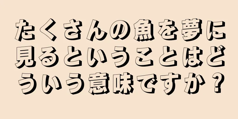 たくさんの魚を夢に見るということはどういう意味ですか？