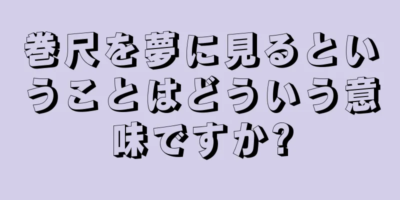 巻尺を夢に見るということはどういう意味ですか?