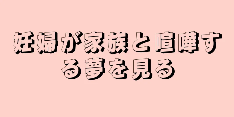 妊婦が家族と喧嘩する夢を見る