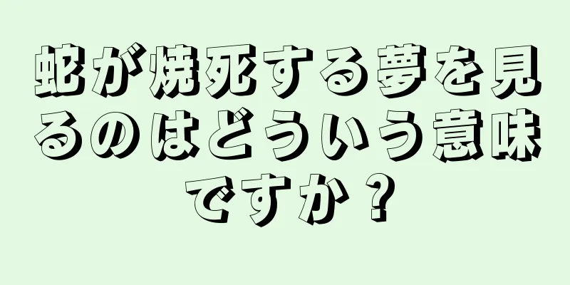 蛇が焼死する夢を見るのはどういう意味ですか？
