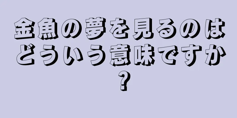 金魚の夢を見るのはどういう意味ですか？