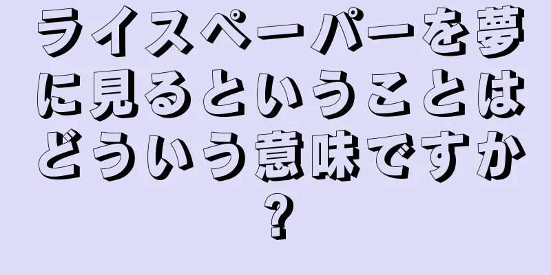 ライスペーパーを夢に見るということはどういう意味ですか?