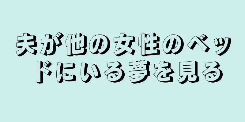 夫が他の女性のベッドにいる夢を見る