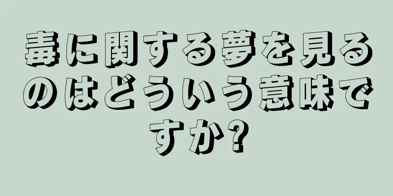 毒に関する夢を見るのはどういう意味ですか?