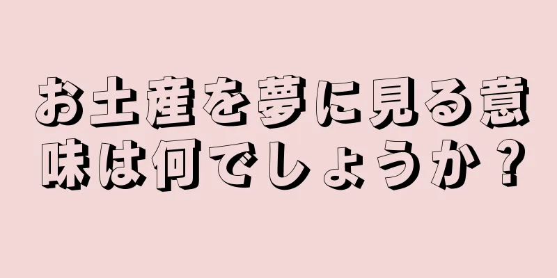 お土産を夢に見る意味は何でしょうか？