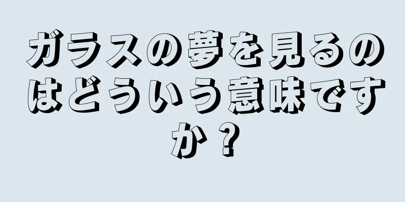 ガラスの夢を見るのはどういう意味ですか？