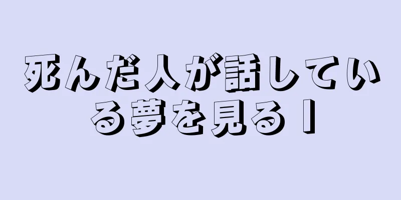 死んだ人が話している夢を見るⅠ