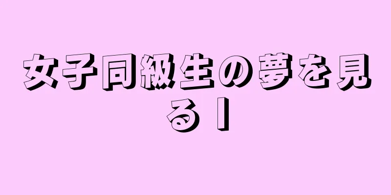 女子同級生の夢を見るⅠ