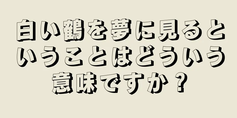 白い鶴を夢に見るということはどういう意味ですか？