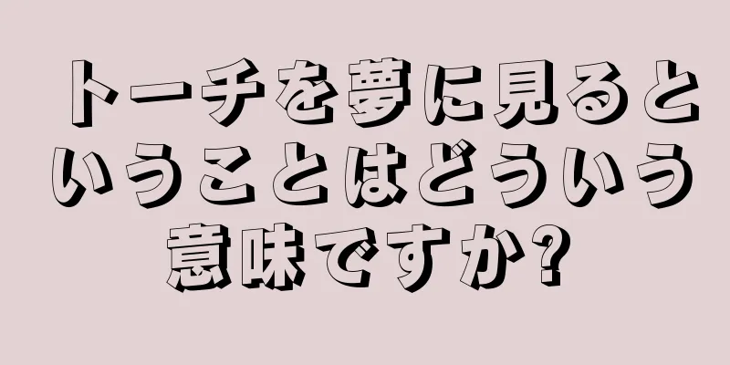 トーチを夢に見るということはどういう意味ですか?