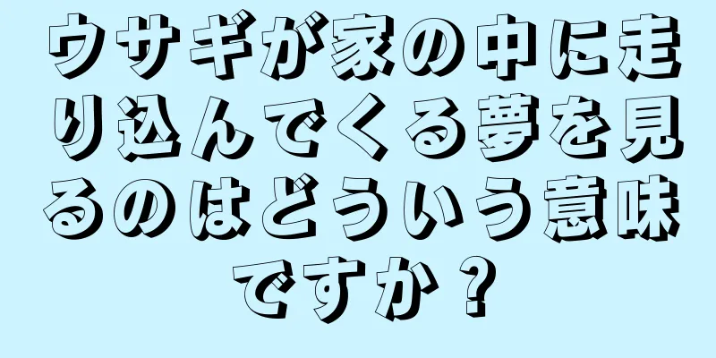 ウサギが家の中に走り込んでくる夢を見るのはどういう意味ですか？