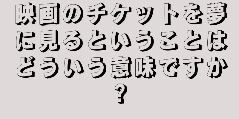 映画のチケットを夢に見るということはどういう意味ですか?